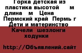 Горка детская из пластика высотой 1,3 м длина 2 м › Цена ­ 2 000 - Пермский край, Пермь г. Дети и материнство » Качели, шезлонги, ходунки   